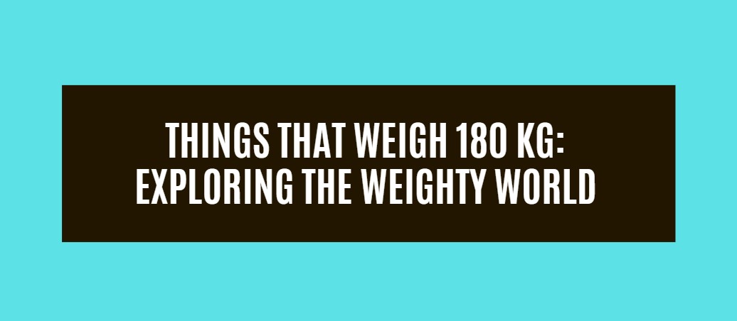 16 Things That Weigh 180 kg: Exploring the Weighty World - Measuring Troop